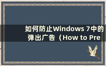 如何防止Windows 7中的弹出广告（How to Prevent pop-ups in Windows 7）